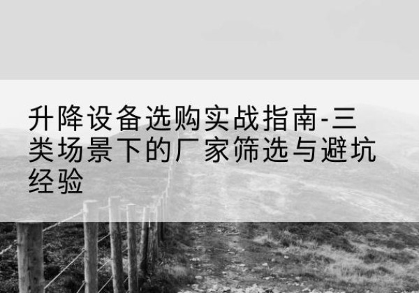 邛崃移动式升降机厂家推荐-升降设备选购实战指南-三类场景下的厂家筛选与避坑经验