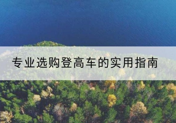 邛崃电动登高车厂家推荐-专业选购登高车的实用指南